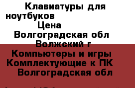  Клавиатуры для ноутбуков HP 15-e 15-n 15-g  › Цена ­ 1 100 - Волгоградская обл., Волжский г. Компьютеры и игры » Комплектующие к ПК   . Волгоградская обл.